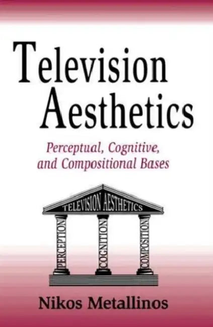 Television Aesthetics: Perceptual, Cognitive and Compositional Bases by Nikos Metallinos