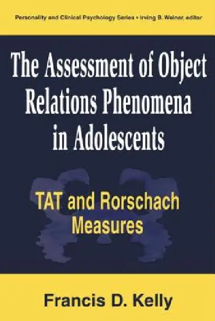 The Assessment of Object Relations Phenomena in Adolescents: Tat and Rorschach Measu by Francis D. Kelly