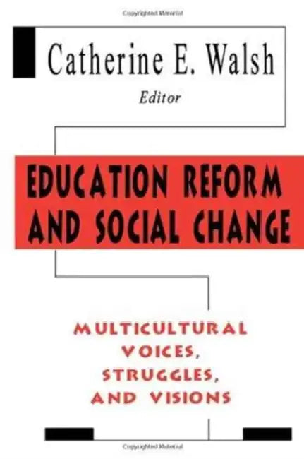 Education Reform and Social Change: Multicultural Voices, Struggles, and Visions by Catherine E. Walsh