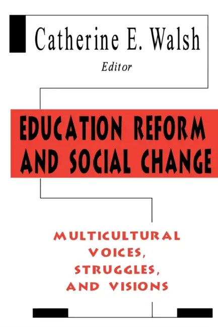 Education Reform and Social Change: Multicultural Voices, Struggles, and Visions by Catherine E. Walsh