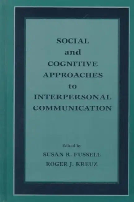 Social and Cognitive Approaches to Interpersonal Communication by Susan R. Fussell, Roger J. Kreuz