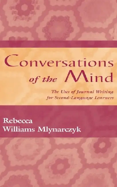 Conversations of the Mind: The Uses of Journal Writing for Second-Language Learners by Rebecca William Mlynarczyk
