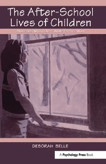 The After-school Lives of Children: Alone and With Others While Parents Work by Deborah Belle