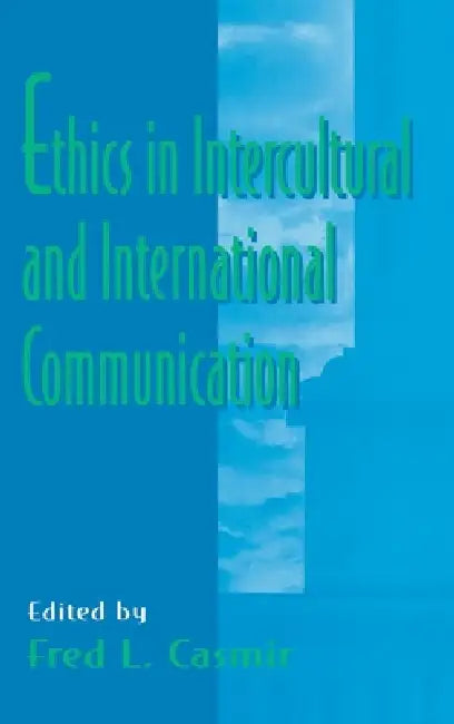 Ethics in Intercultural and International Communication by Fred L. Casmir