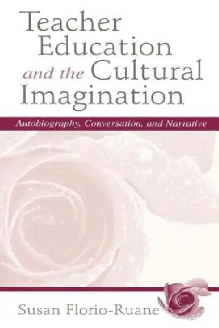 Teacher Education and the Cultural Imagination: Autobiography, Conversation, and Narrative by Susan Florio-Ruane