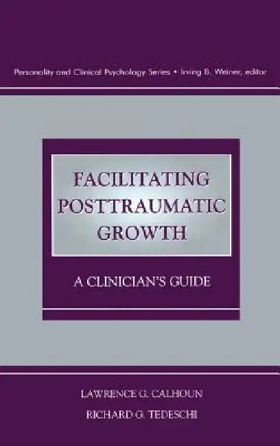 Facilitating Posttraumatic Growth: A Clinician's Guide by Lawrence G. Calhoun