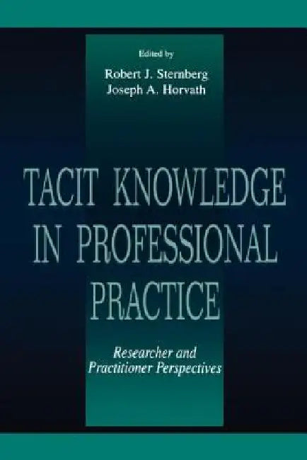 Tacit Knowledge in Professional Practice: Researcher and Practitioner Perspectives by Robert J. Sternberg