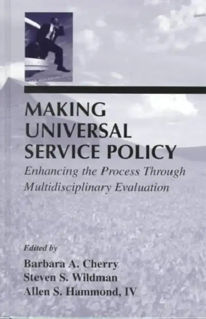 Making Universal Service Policy: Enhancing the Process Through Multidisciplinary Evaluation by Barbara A. Cherry, Steven S. Wildman, Allen S. Hammond IV