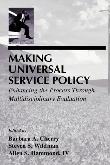 Making Universal Service Policy: Enhancing the Process Through Multidisciplinary Evaluation by Barbara A. Cherry, Steven S. Wildman, Allen S. Hammond IV
