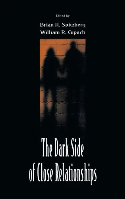 The Dark Side of Close Relationships by Brian H. Spitzberg, William R. Cupach