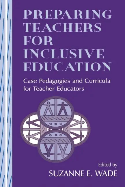 Preparing Teachers for Inclusive Education: Case Pedagogies and Curricula for Teacher Educators by Suzanne E. Wade
