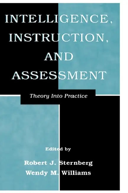 Intelligence, Instruction, and Assessment: Theory Into Practice by Robert J. Sternberg, Wendy M. Williams
