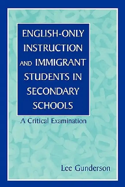 English-Only Instruction and Immigrant Students in Secondary Schools: A Critical Examination by Lee Gunderson