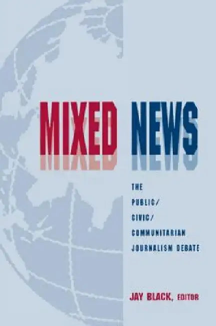 Mixed News: The Public/Civic/Communitarian Journalism Debate by Jay Black