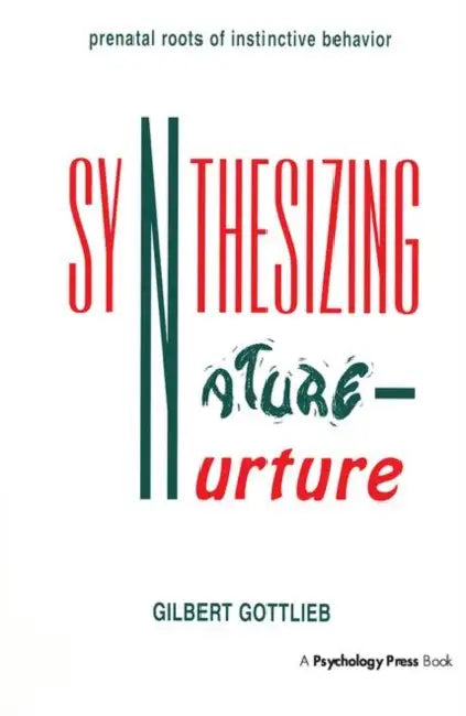 Synthesizing Nature-nurture: Prenatal Roots of Instinctive Behavior by Gilbert Gottlieb