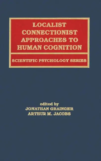 Localist Connectionist Approaches to Human Cognition by Jonathan Grainger, Arthur M. Jacobs, Arthur Jacobs