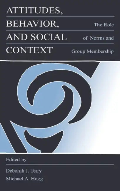 Attitudes, Behavior, and Social Context: The Role of Norms and Group Membership by Deborah J. Terry, Michael A. Hogg