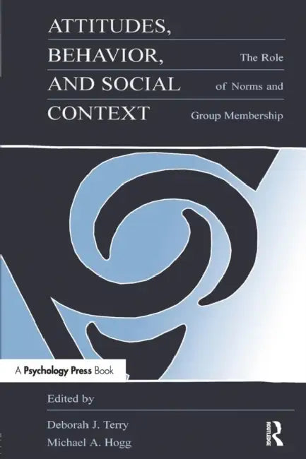 Attitudes, Behavior, and Social Context: The Role of Norms and Group Membership by Deborah J. Terry, Michael A. Hogg