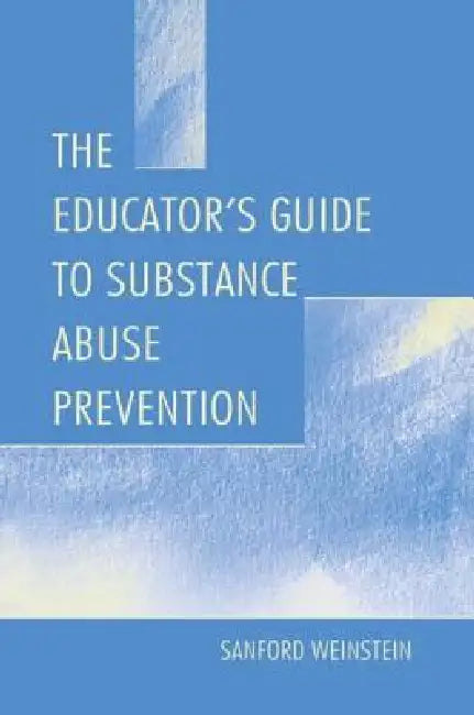 The Educator's Guide to Substance Abuse Prevention by Sanford Weinstein
