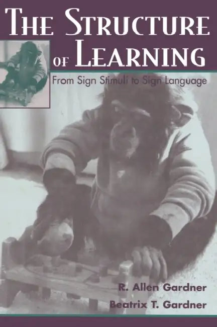 The Structure of Learning: From Sign Stimuli to Sign Language by R. Allen Gardner, Beatrix Gardner