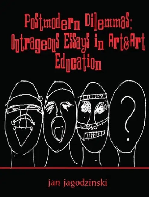 Postmodern Dilemmas: Outrageous Essays in Art & Art Education by Jan Jagodzinski