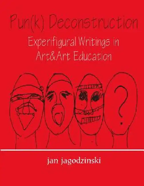 Pun(k) Deconstruction: Experifigural Writings in Art&art Education by Jan Jagodzinski