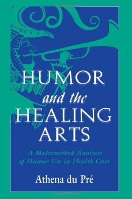 Humor and the Healing Arts: A Multimethod Analysis of Humor Use in Health Care by Athena Du Pré