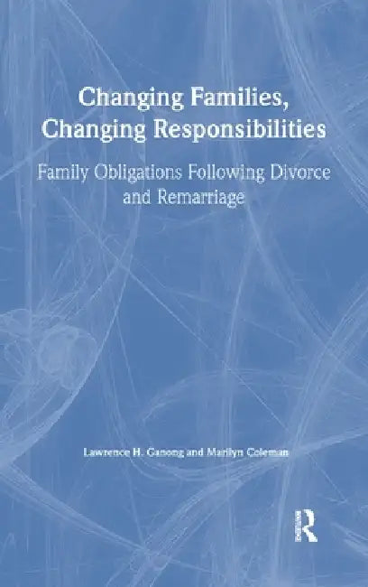 Changing Families, Changing Responsibilities: Family Obligations Following Divorce and Remarriage by Marilyn Coleman, Lawrence Ganong