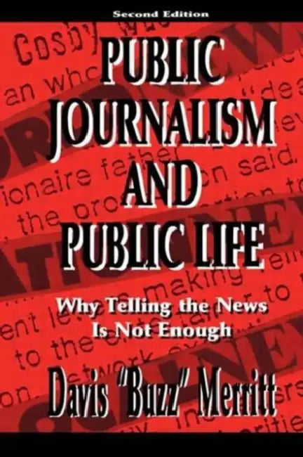 Public Journalism and Public Life: Why Telling the News Is Not Enough by Davis Merritt