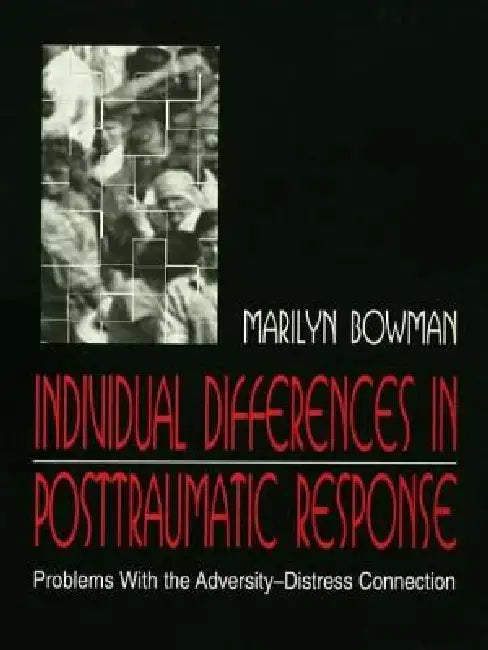 individual Differences in Posttraumatic Response: Problems With the Adversity-distress Connection by Marilyn L. Bowman