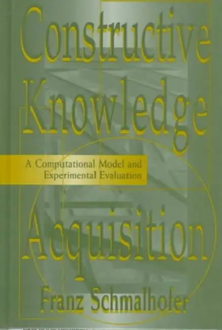 Constructive Knowledge Acquisition: A Computational Model and Experimental Evaluation by Franz Schmalhofer