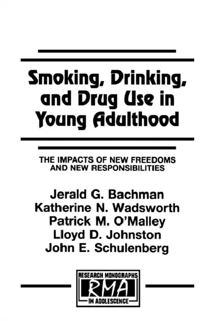 Smoking, Drinking, and Drug Use in Young Adulthood: The Impacts of New Freedoms and New Responsibilities by Jerald G. Bachman, Katherine N. Wadsworth, Patrick M. O'Malley