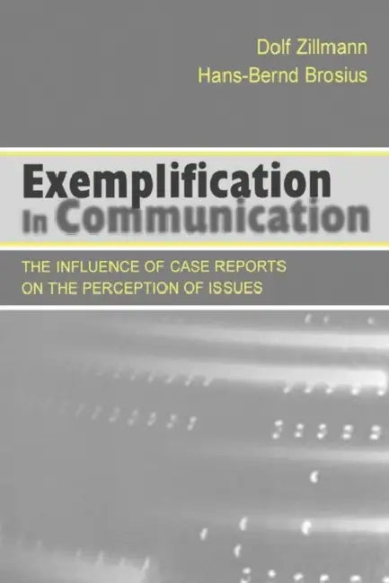 Exemplification in Communication: the influence of Case Reports on the Perception of Issues by Dolf Zillmann, Hans-Bernd Brosius