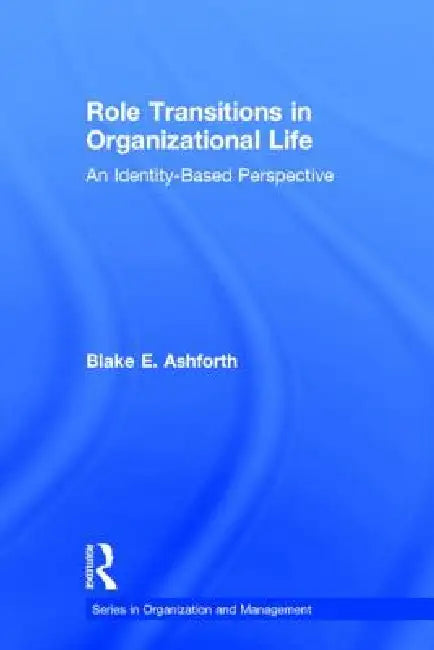 Role Transitions in Organizational Life: An Identity-based Perspective by Blake Ashforth