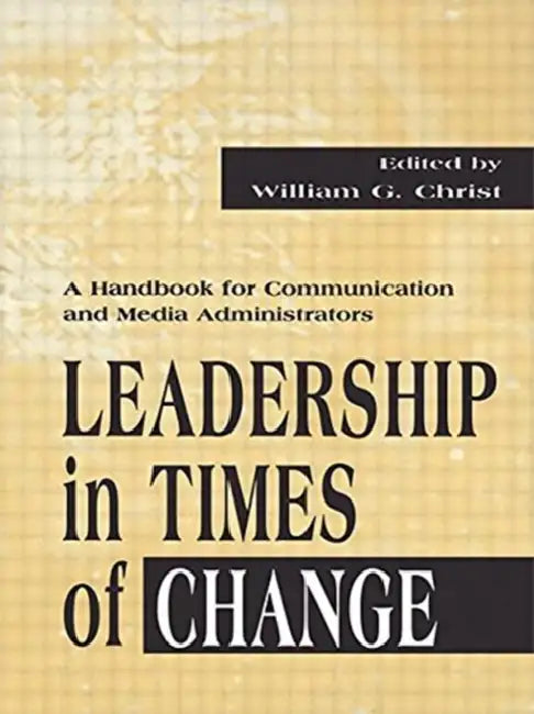 Leadership in Times of Change: A Handbook for Communication and Media Administrators by William G. Christ