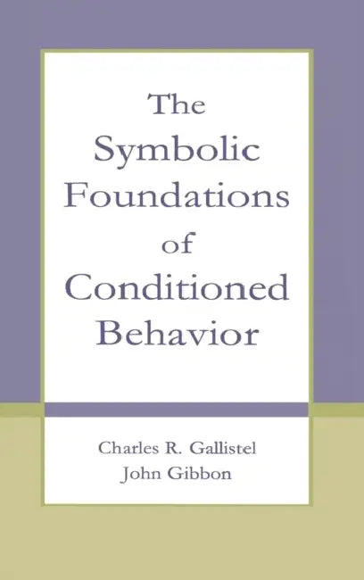 The Symbolic Foundations of Conditioned Behavior by Charles R. Gallistel, John Gibbon