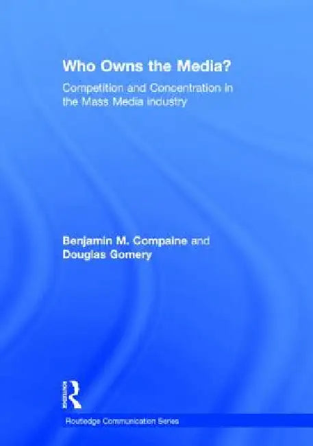 Who Owns The Media?: Competition And Concentration In The Mass Media Industry by Benjamin M. Compaine