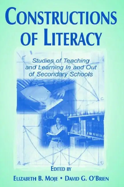 Constructions of Literacy: Studies of Teaching and Learning in and Out of Secondary Classrooms by Elizabeth Birr Moje, David G. O'Brien