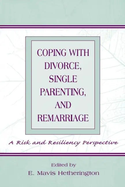 Coping with Divorce, Single Parenting, and Remarriage: A Risk and Resiliency Perspective by E. Mavis Hetherington