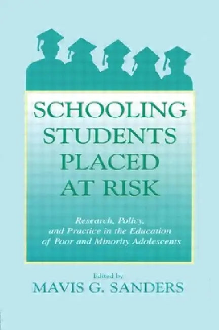 Schooling Students Placed at Risk: Research, Policy, and Practice in the Education of Poor and Minority Adolescents by Mavis G. Sanders