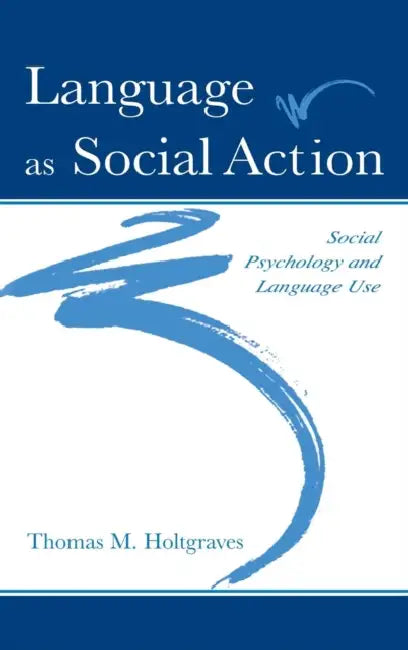 Language As Social Action: Social Psychology and Language Use by Thomas M. Holtgraves