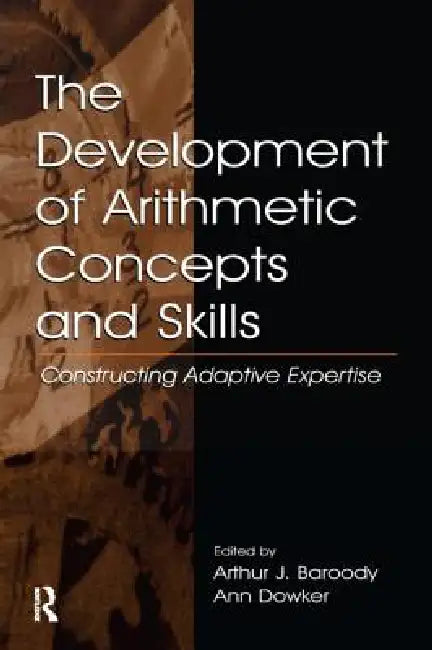 The Development of Arithmetic Concepts and Skills: Constructive Adaptive Expertise by Arthur J. Baroody