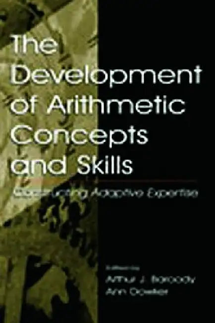 The Development of Arithmetic Concepts and Skills: Constructive Adaptive Expertise by Arthur J. Baroody
