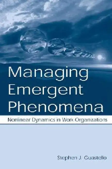 Managing Emergent Phenomena: Nonlinear Dynamics in Work Organizations by Stephen J. Guastello
