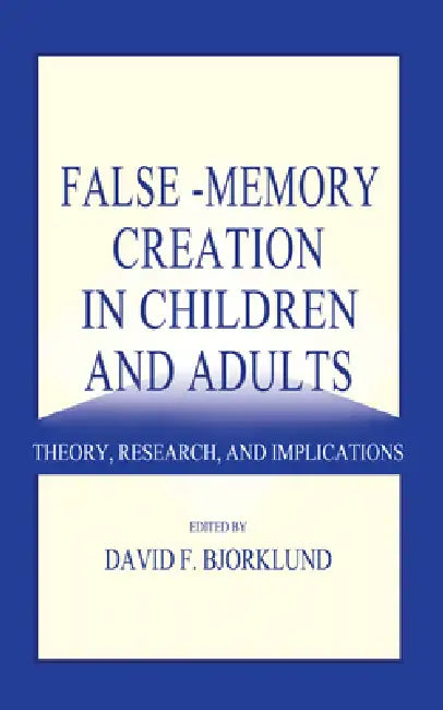False-memory Creation in Children and Adults: Theory, Research, and Implications by David F. Bjorklund