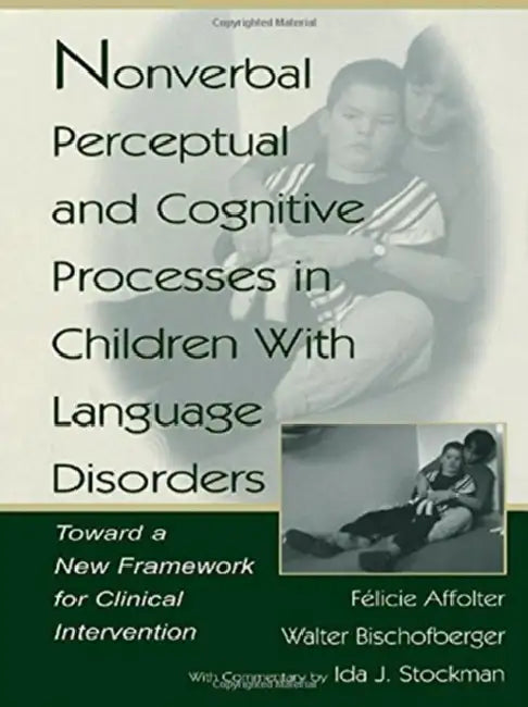 Nonverbal Perceptual and Cognitive Processes in Children With Language Disorders: Toward A New Framework for Clinical intervention by Walter Bischofberger