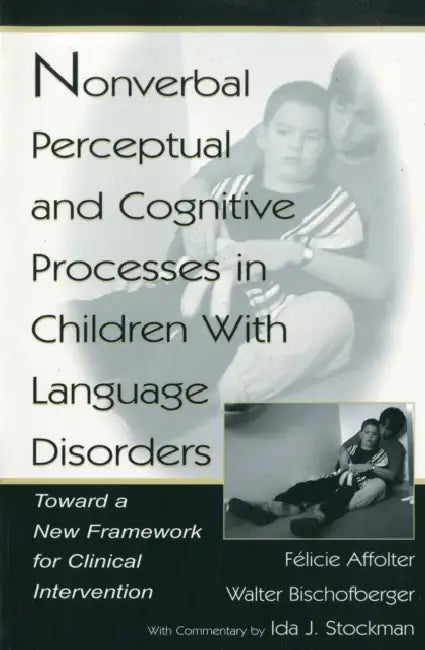 Nonverbal Perceptual and Cognitive Processes in Children With Language Disorders: Toward A New Framework for Clinical intervention by Walter Bischofberger
