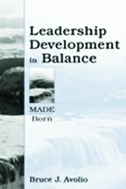 Leadership Development in Balance: Made/Born by Bruce J. Avolio