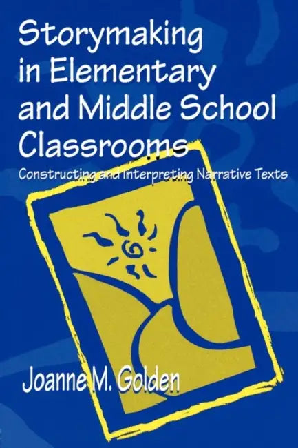 Storymaking in Elementary and Middle School Classrooms: Constructing and Interpreting Narrative Texts by Joanne M. Golden
