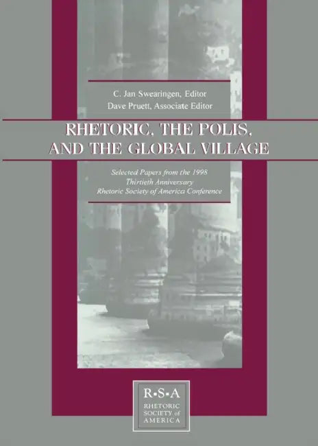Rhetoric, the Polis, and the Global Village: Selected Papers From the 1998 Thirtieth Anniversary Rhetoric Society of America Conference by C. Jan Swearingen, David S. Kaufer